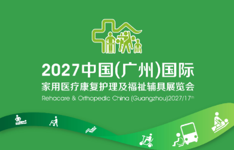 2027第十七届中国（广州）国际家用医疗康复护理及福祉辅具展览会招商邀请函